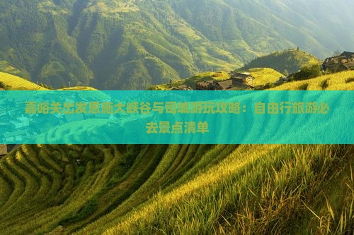 嘉峪关出发恩施大峡谷与司城游玩攻略：自由行旅游必去景点清单