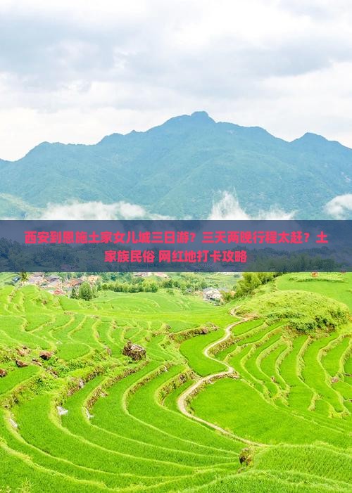 西安到恩施土家女儿城三日游？三天两晚行程太赶？土家族民俗+网红地打卡攻略