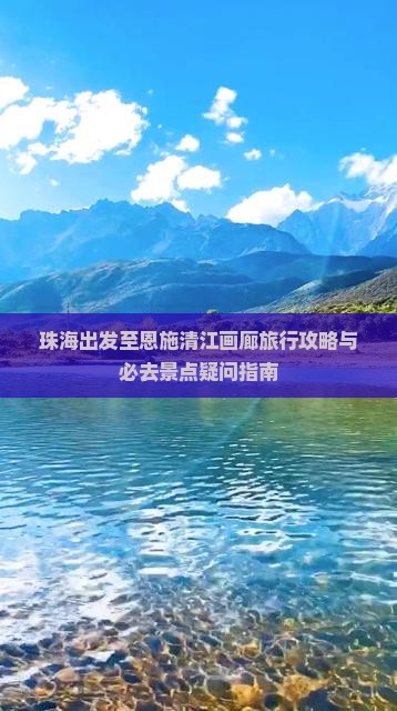 珠海出发至恩施清江画廊旅行攻略与必去景点疑问指南