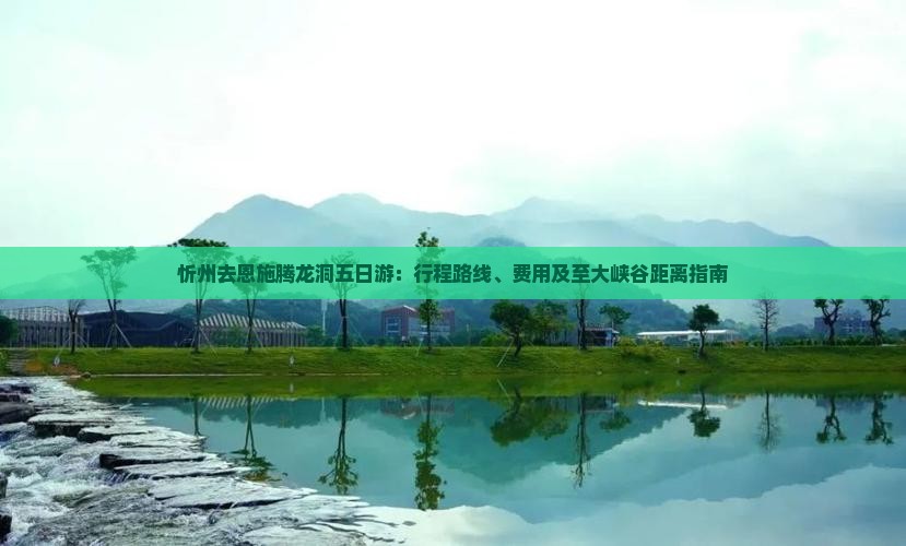 忻州去恩施腾龙洞五日游：行程路线、费用及至大峡谷距离指南