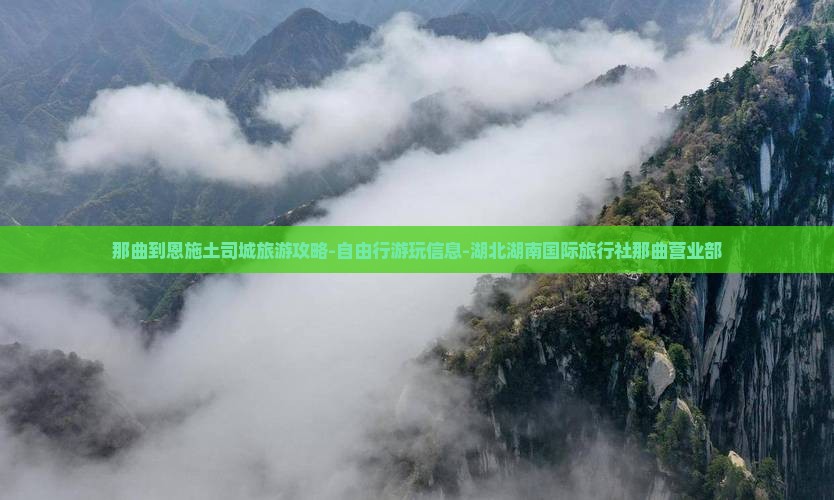 那曲到恩施土司城旅游攻略-自由行游玩信息-湖北湖南国际旅行社那曲营业部