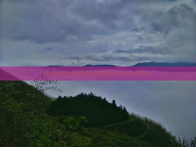 临汾到恩施大峡谷怎么卓沿途有哪些必去景点？