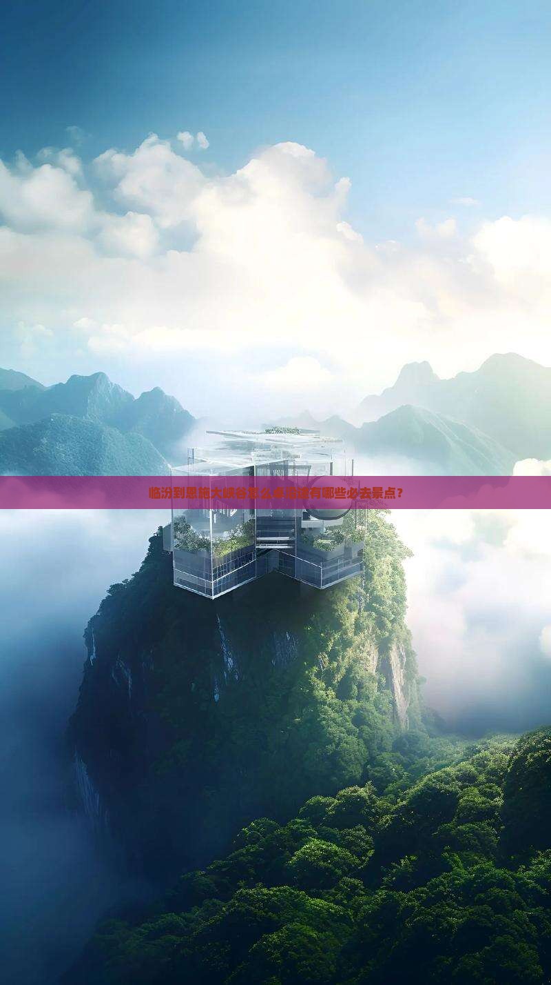 临汾到恩施大峡谷怎么卓沿途有哪些必去景点？