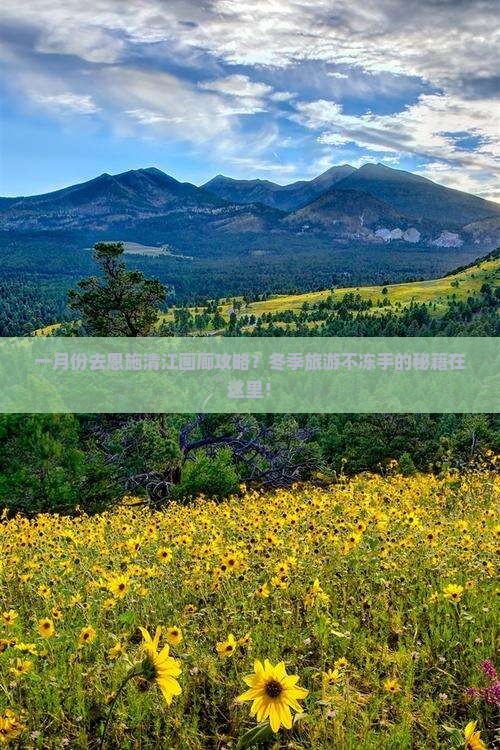 一月份去恩施清江画廊攻略？冬季旅游不冻手的秘籍在这里！
