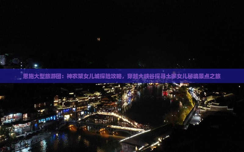 恩施大型旅游团：神农架女儿城探险攻略，穿越大峡谷探寻土家女儿秘境景点之旅