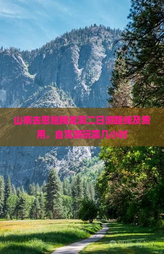 山南去恩施腾龙洞二日游路线及费用，自驾游玩需几小时
