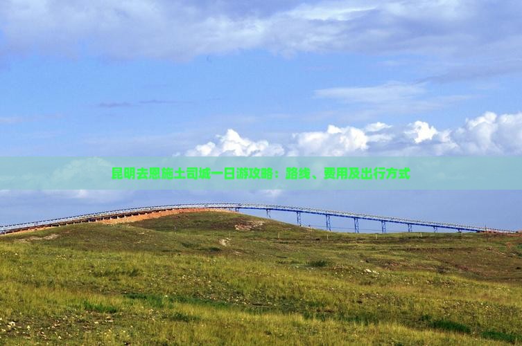 昆明去恩施土司城一日游攻略：路线、费用及出行方式