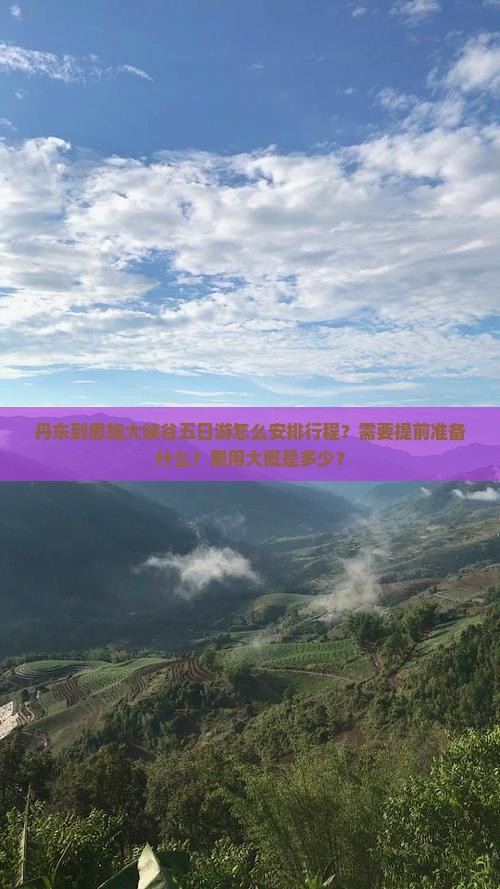 丹东到恩施大峡谷五日游怎么安排行程？需要提前准备什么？费用大概是多少？