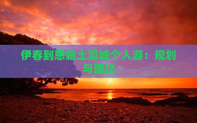 伊春到恩施土司城个人游：规划与建议