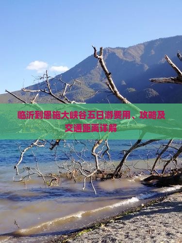 临沂到恩施大峡谷五日游费用、攻略及交通距离详解