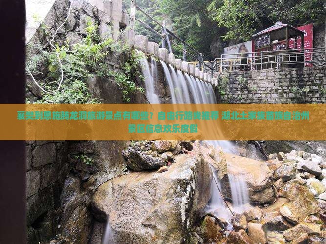 襄樊到恩施腾龙洞旅游景点有哪些？自由行路线推荐 湖北土家族苗族自治州景区信息欢乐度假