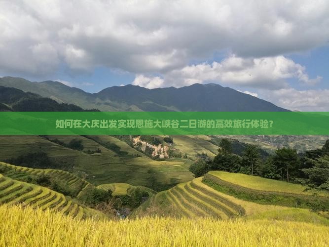 如何在大庆出发实现恩施大峡谷二日游的高效旅行体验？