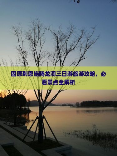 固原到恩施腾龙洞三日游旅游攻略，必看景点全解析
