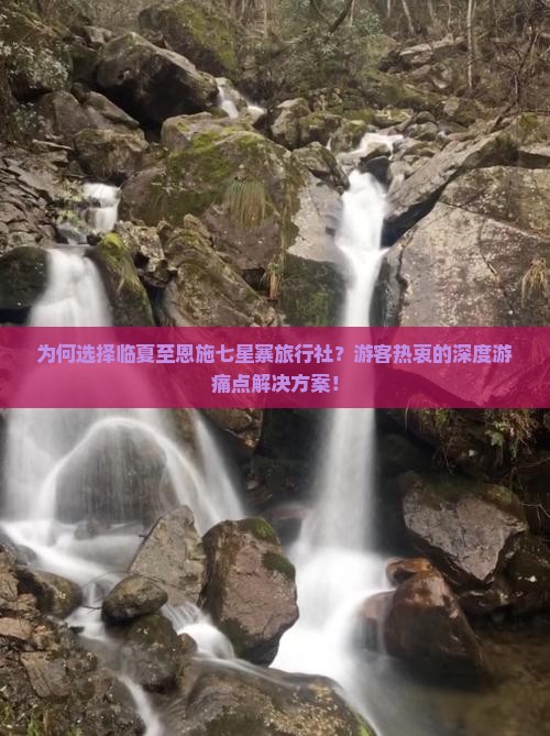 为何选择临夏至恩施七星寨旅行社？游客热衷的深度游痛点解决方案！
