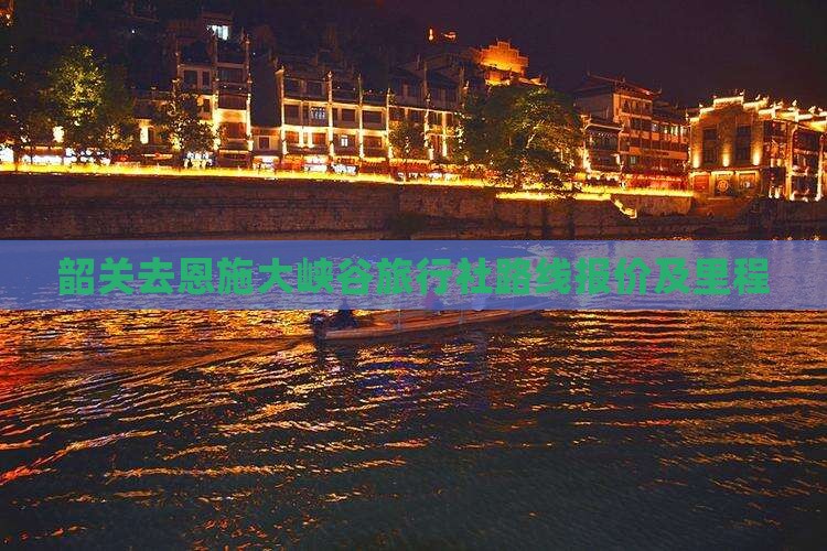 韶关去恩施大峡谷旅行社路线报价及里程