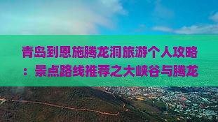青岛到恩施腾龙洞旅游个人攻略：景点路线推荐之大峡谷与腾龙洞游记