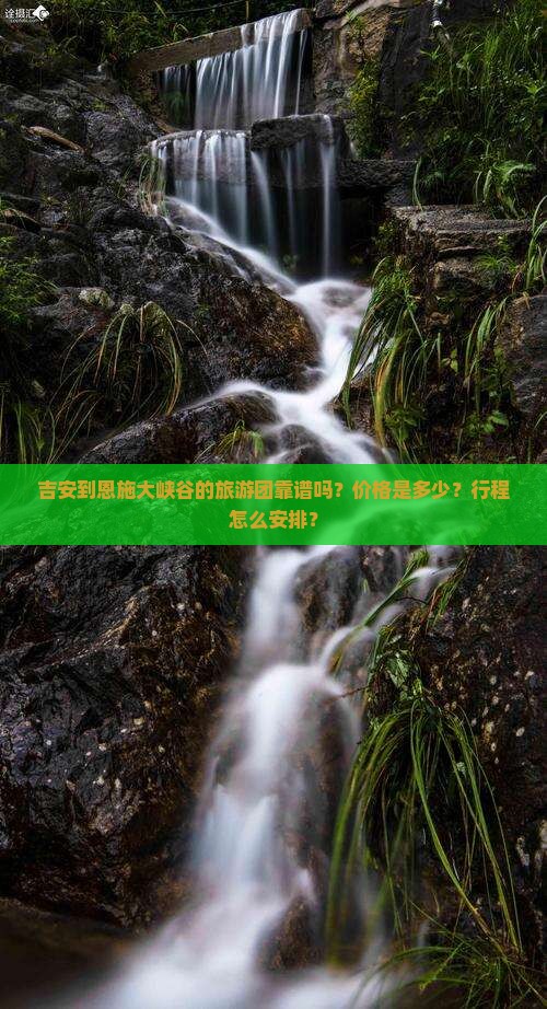 吉安到恩施大峡谷的旅游团靠谱吗？价格是多少？行程怎么安排？