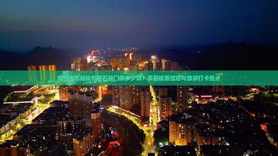 烟台去恩施梭布垭石林门票多少钱？景区优惠信息与旅游打卡热点