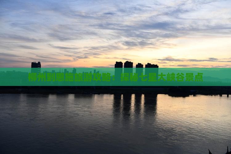 柳州到恩施旅游攻略：探秘七星大峡谷景点