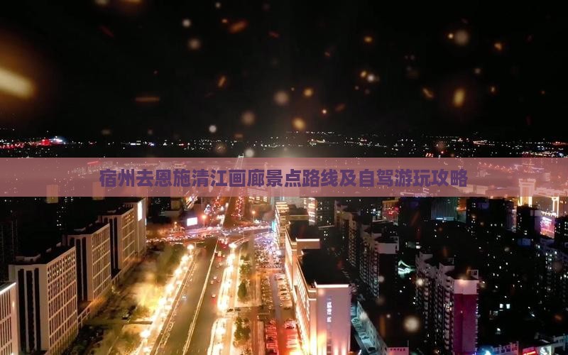 宿州去恩施清江画廊景点路线及自驾游玩攻略