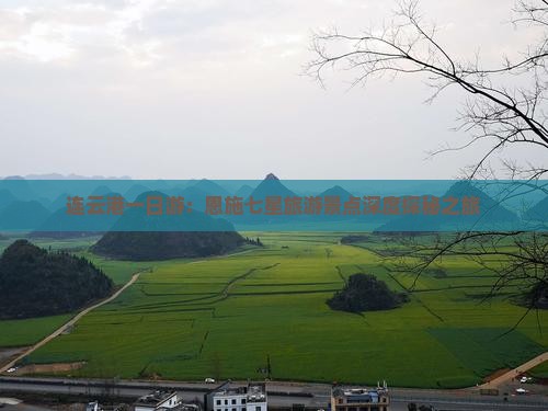 连云港一日游：恩施七星旅游景点深度探秘之旅