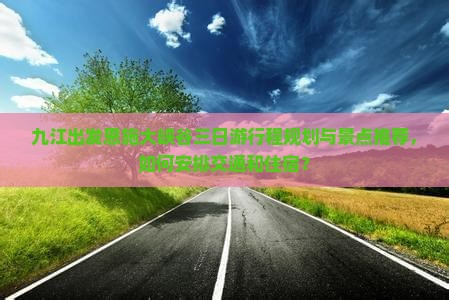 九江出发恩施大峡谷三日游行程规划与景点推荐，如何安排交通和住宿？