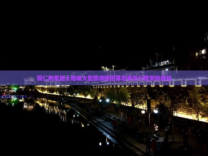 铜仁到恩施土司城大型旅游团招募启事及行程安排通知