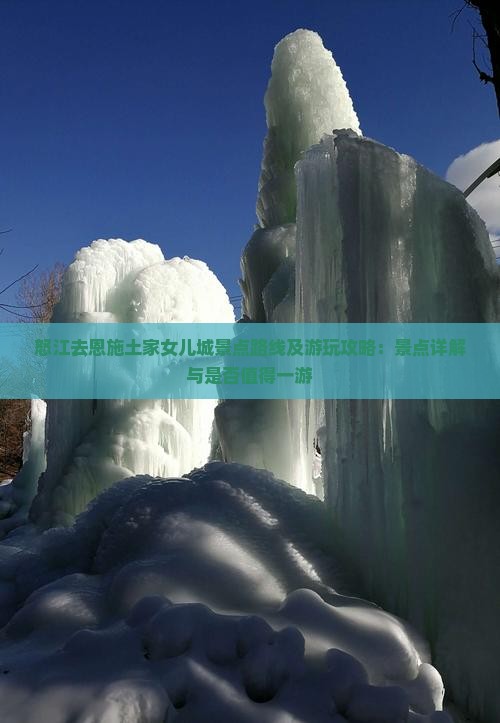 怒江去恩施土家女儿城景点路线及游玩攻略：景点详解与是否值得一游