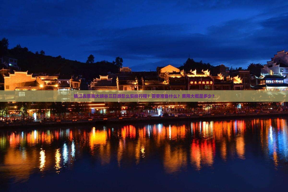 镇江去恩施大峡谷三日游怎么安排行程？需要准备什么？费用大概是多少？