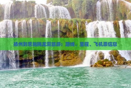 扬州到恩施腾龙洞旅游：路线、里程、飞机票信息