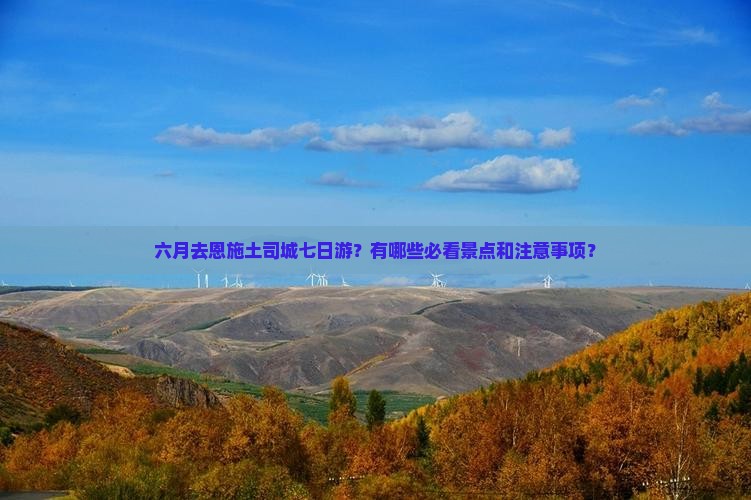 六月去恩施土司城七日游？有哪些必看景点和注意事项？