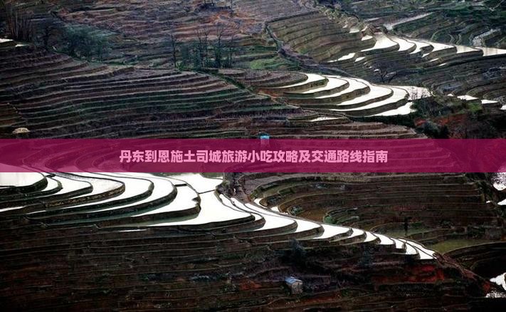 丹东到恩施土司城旅游小吃攻略及交通路线指南