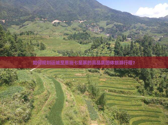 如何规划运城至恩施七星寨的高品质团体旅游行程？
