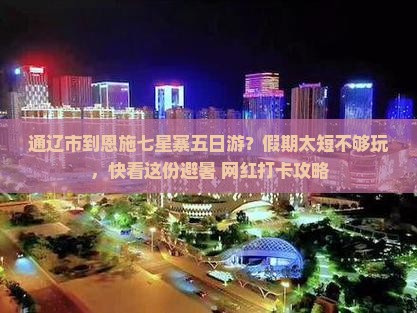 通辽市到恩施七星寨五日游？假期太短不够玩，快看这份避暑+网红打卡攻略