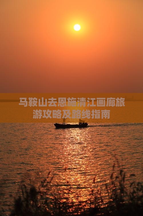 马鞍山去恩施清江画廊旅游攻略及路线指南