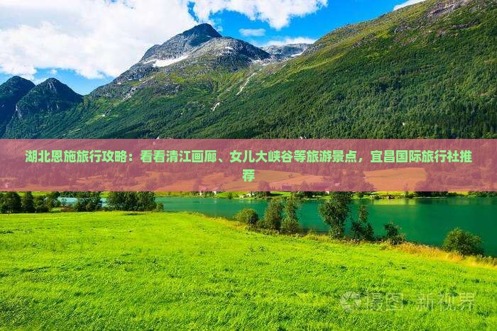 湖北恩施旅行攻略：看看清江画廊、女儿大峡谷等旅游景点，宜昌国际旅行社推荐