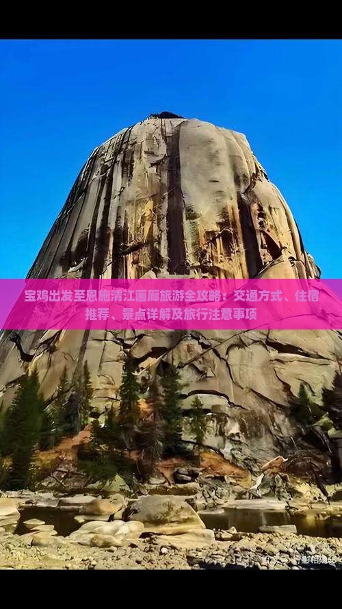 宝鸡出发至恩施清江画廊旅游全攻略：交通方式、住宿推荐、景点详解及旅行注意事项