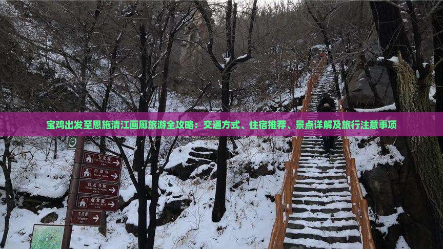 宝鸡出发至恩施清江画廊旅游全攻略：交通方式、住宿推荐、景点详解及旅行注意事项