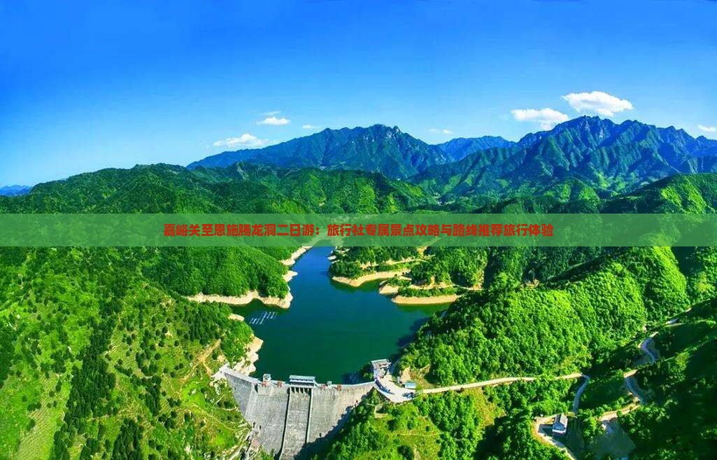 嘉峪关至恩施腾龙洞二日游：旅行社专属景点攻略与路线推荐旅行体验