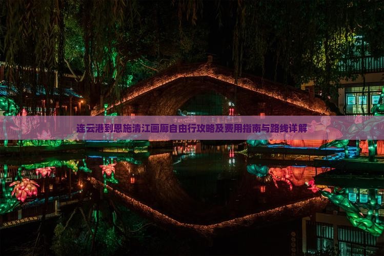 连云港到恩施清江画廊自由行攻略及费用指南与路线详解