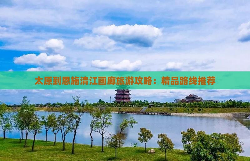 太原到恩施清江画廊旅游攻略：精品路线推荐