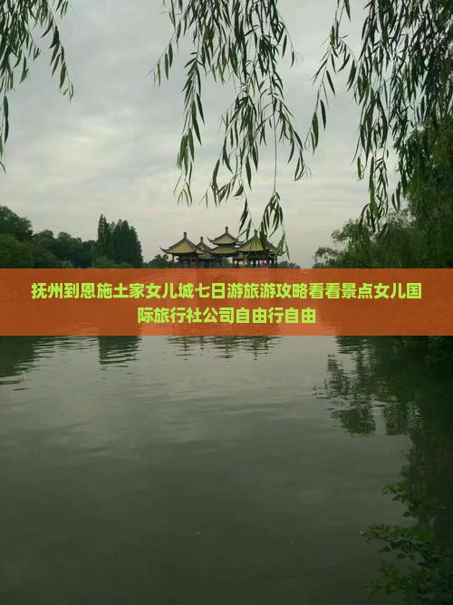抚州到恩施土家女儿城七日游旅游攻略看看景点女儿国际旅行社公司自由行自由