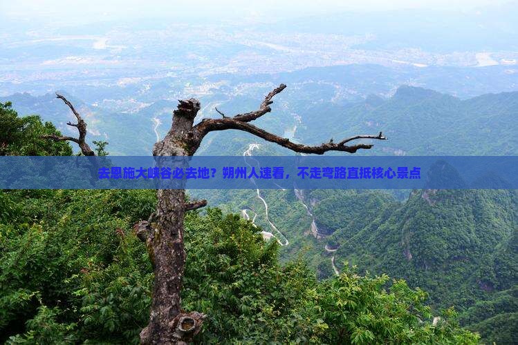 去恩施大峡谷必去地？朔州人速看，不走弯路直抵核心景点