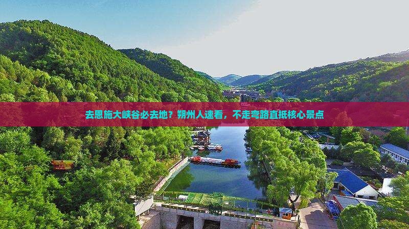 去恩施大峡谷必去地？朔州人速看，不走弯路直抵核心景点