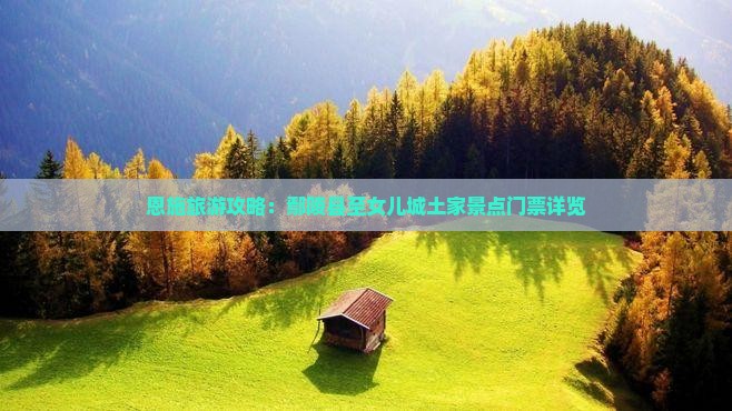 恩施旅游攻略：鄢陵县至女儿城土家景点门票详览