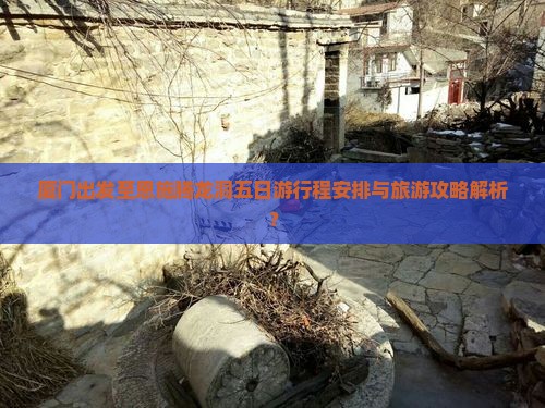 厦门出发至恩施腾龙洞五日游行程安排与旅游攻略解析？