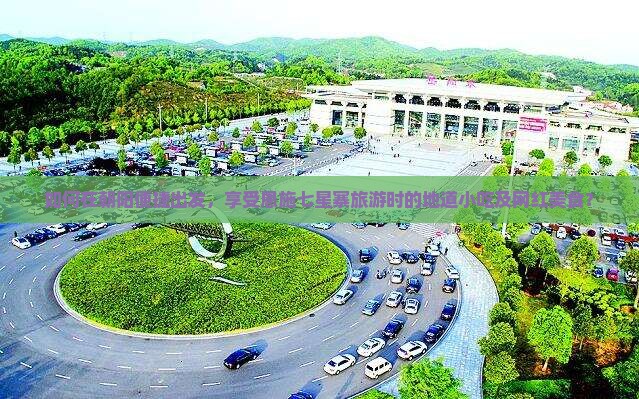 如何在朝阳便捷出发，享受恩施七星寨旅游时的地道小吃及网红美食？