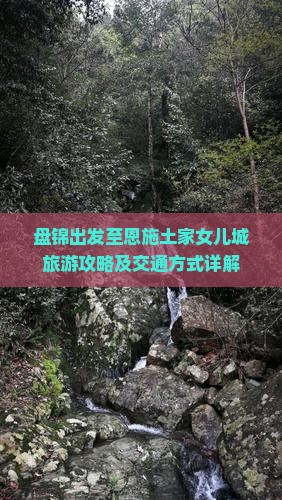 盘锦出发至恩施土家女儿城旅游攻略及交通方式详解