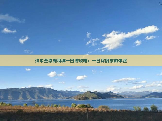 汉中至恩施司城一日游攻略：一日深度旅游体验