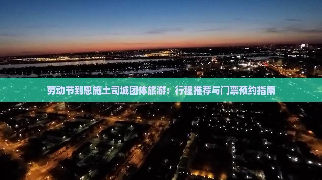 劳动节到恩施土司城团体旅游：行程推荐与门票预约指南